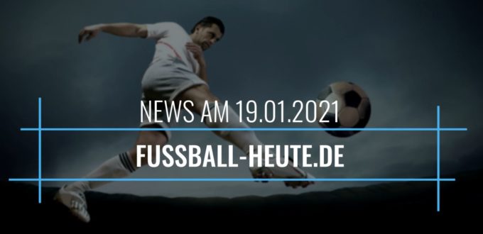 Fussball heute News am 19. Januar 2021